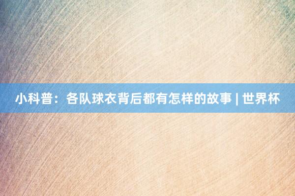 小科普：各队球衣背后都有怎样的故事 | 世界杯