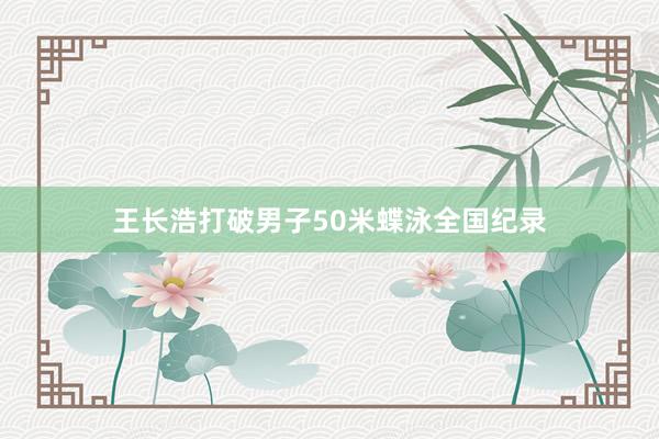 王长浩打破男子50米蝶泳全国纪录