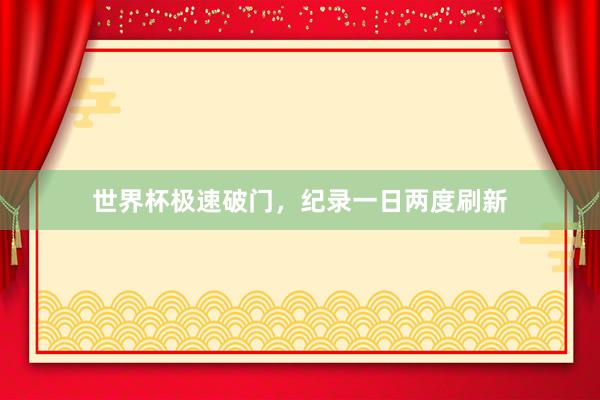 世界杯极速破门，纪录一日两度刷新