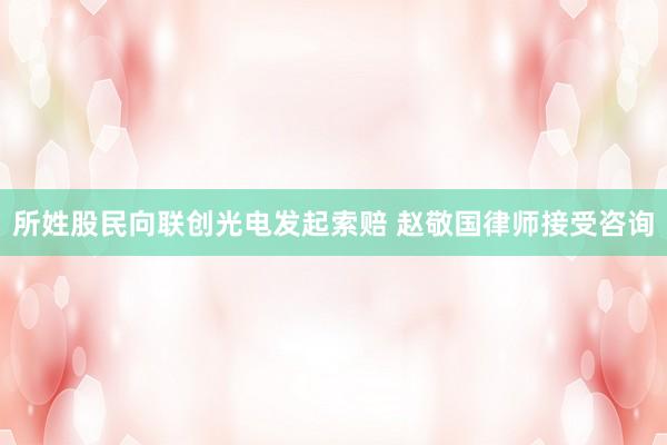 所姓股民向联创光电发起索赔 赵敬国律师接受咨询