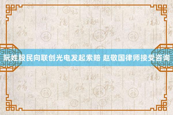 阮姓股民向联创光电发起索赔 赵敬国律师接受咨询