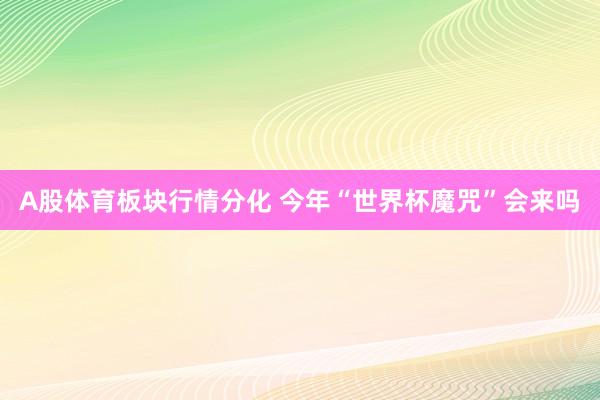 A股体育板块行情分化 今年“世界杯魔咒”会来吗