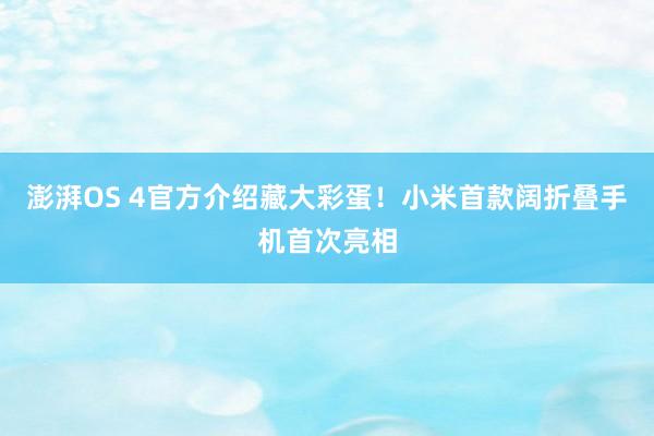 澎湃OS 4官方介绍藏大彩蛋！小米首款阔折叠手机首次亮相