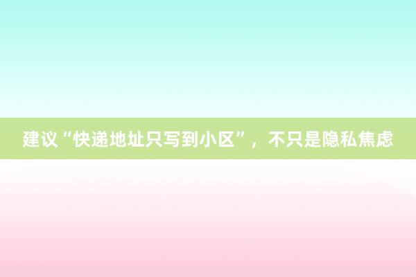 建议“快递地址只写到小区”，不只是隐私焦虑