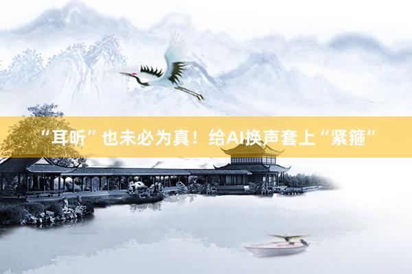 “耳听”也未必为真！给AI换声套上“紧箍”