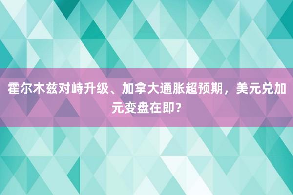霍尔木兹对峙升级、加拿大通胀超预期，美元兑加元变盘在即？