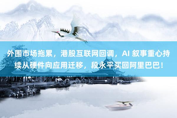 外围市场拖累，港股互联网回调，AI 叙事重心持续从硬件向应用迁移，段永平买回阿里巴巴！