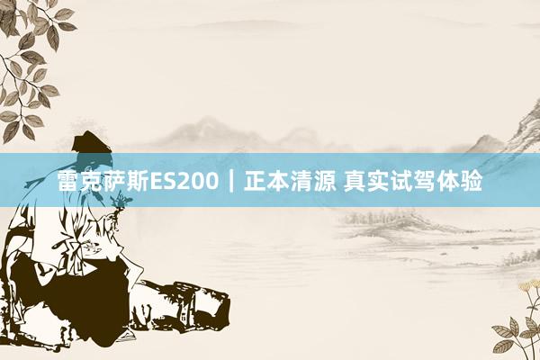 雷克萨斯ES200｜正本清源 真实试驾体验