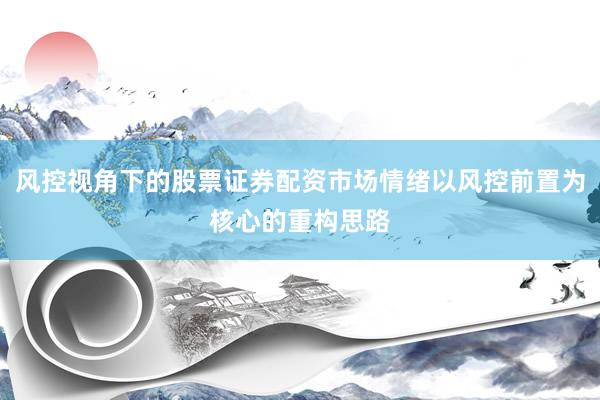风控视角下的股票证券配资市场情绪以风控前置为核心的重构思路