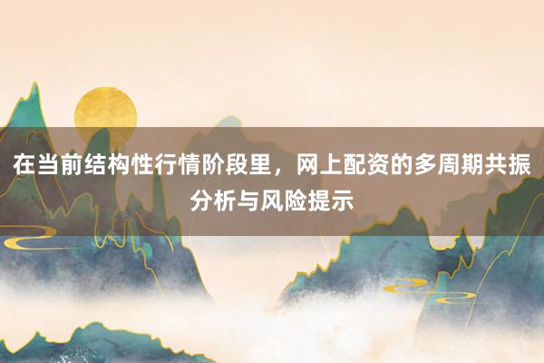 在当前结构性行情阶段里，网上配资的多周期共振分析与风险提示