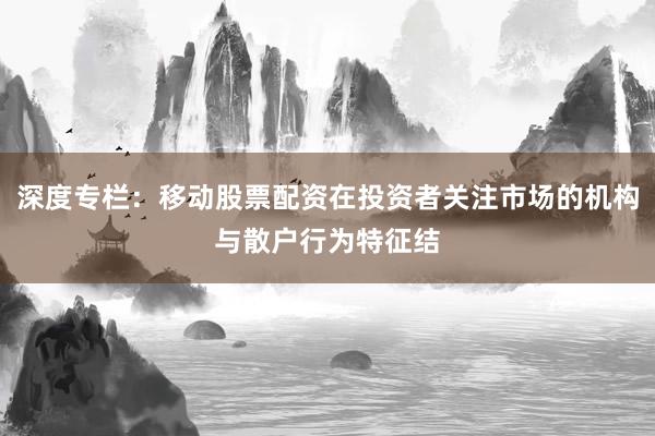 深度专栏：移动股票配资在投资者关注市场的机构与散户行为特征结