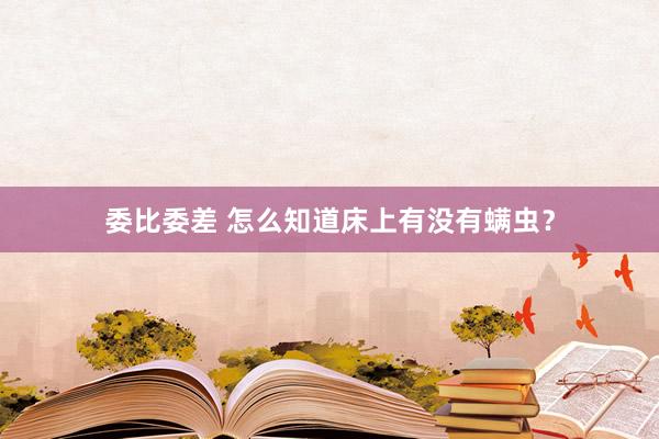 委比委差 怎么知道床上有没有螨虫？