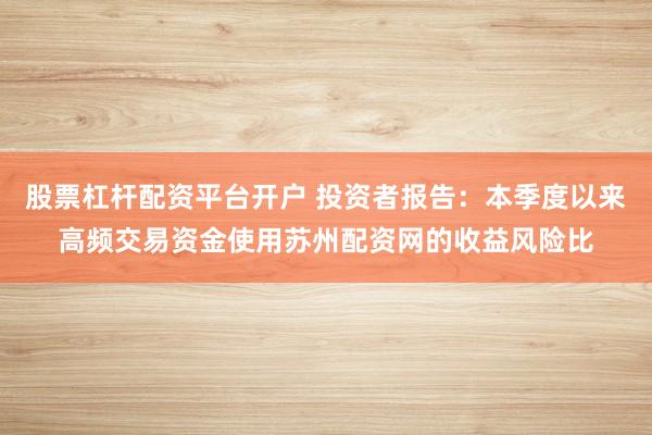 股票杠杆配资平台开户 投资者报告：本季度以来高频交易资金使用苏州配资网的收益风险比