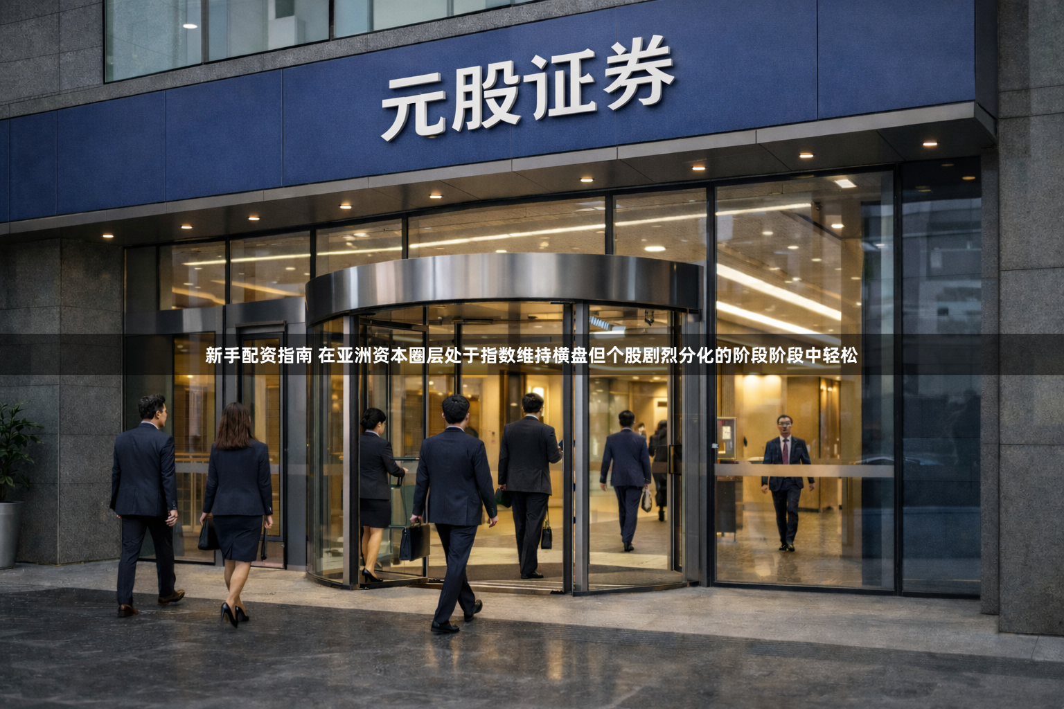 新手配资指南 在亚洲资本圈层处于指数维持横盘但个股剧烈分化的阶段阶段中轻松