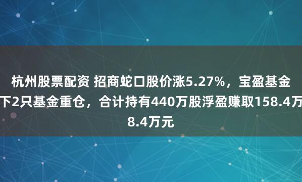 杭州股票配资 招商蛇口股价涨5.27%，宝盈基金旗下2只基金重仓，合计持有440万股浮盈赚取158.4万元