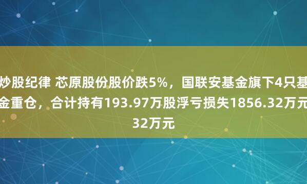 炒股纪律 芯原股份股价跌5%，国联安基金旗下4只基金重仓，合计持有193.97万股浮亏损失1856.32万元