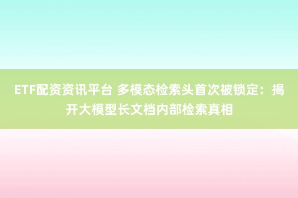 ETF配资资讯平台 多模态检索头首次被锁定：揭开大模型长文档内部检索真相