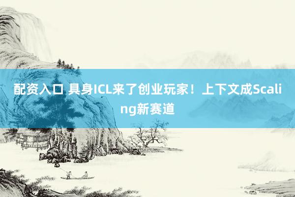 配资入口 具身ICL来了创业玩家！上下文成Scaling新赛道