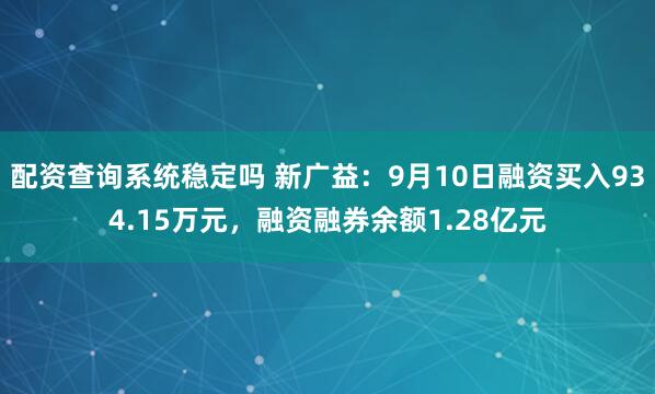 配资查询系统稳定吗 新广益：9月10日融资买入934.15万元，融资融券余额1.28亿元