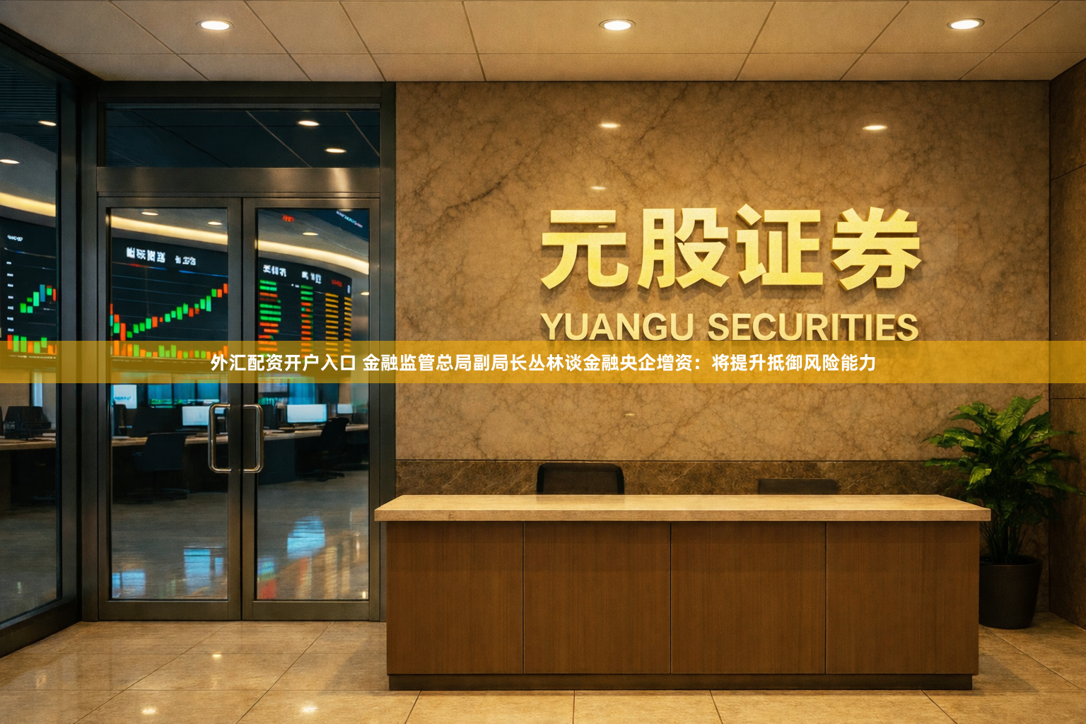 外汇配资开户入口 金融监管总局副局长丛林谈金融央企增资：将提升抵御风险能力