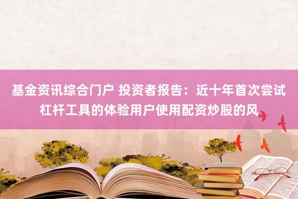 基金资讯综合门户 投资者报告：近十年首次尝试杠杆工具的体验用户使用配资炒股的风