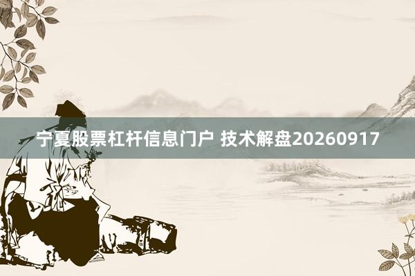宁夏股票杠杆信息门户 技术解盘20260917