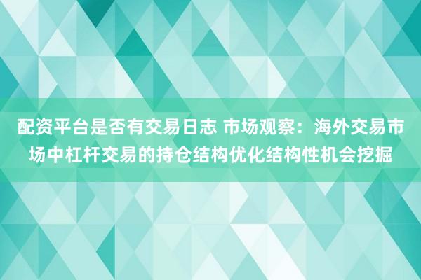 配资平台是否有交易日志 市场观察：海外交易市场中杠杆交易的持仓结构优化结构性机会挖掘