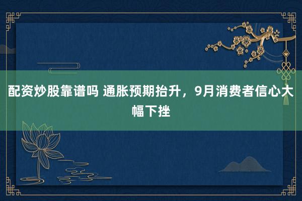 配资炒股靠谱吗 通胀预期抬升，9月消费者信心大幅下挫