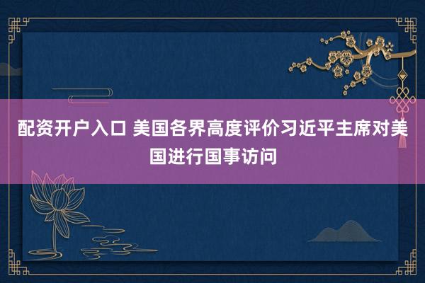 配资开户入口 美国各界高度评价习近平主席对美国进行国事访问