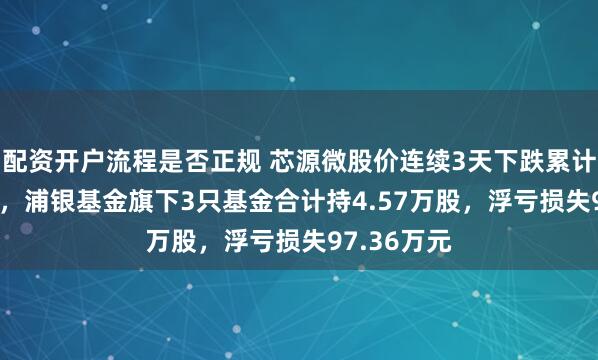 配资开户流程是否正规 芯源微股价连续3天下跌累计跌幅5.9%，浦银基金旗下3只基金合计持4.57万股，浮亏损失97.36万元