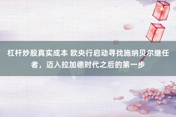 杠杆炒股真实成本 欧央行启动寻找施纳贝尔继任者，迈入拉加德时代之后的第一步