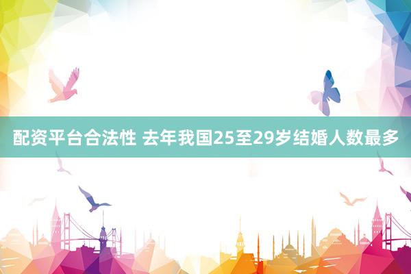 配资平台合法性 去年我国25至29岁结婚人数最多